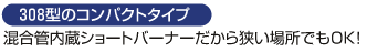 308型のコンパクトタイプ混合管内蔵ショートバーナーだから狭い場所でもOK!